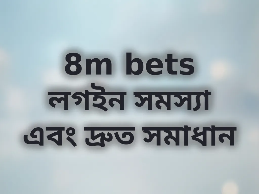 8m bets লগইন সমস্যা এবং দ্রুত সমাধান