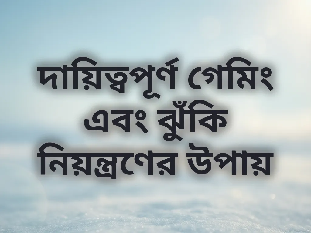 দায়িত্বপূর্ণ গেমিং এবং ঝুঁকি নিয়ন্ত্রণের উপায়