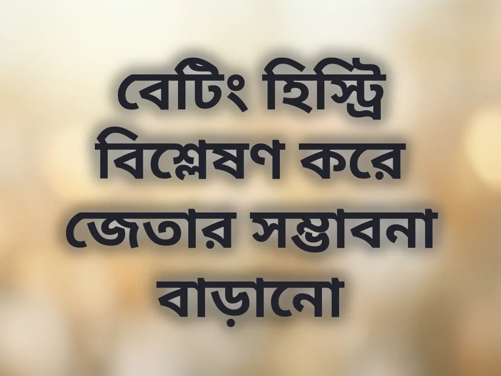 বেটিং হিস্ট্রি বিশ্লেষণ করে জেতার সম্ভাবনা বাড়ানো